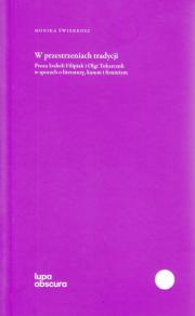 W przestrzeniach tradycji. Proza Izabeli Filipiak i Olgi Tokarczuk w sporach o literaturę, kanon i feminizm