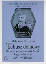 Tuliusz domowy. Świeckie oratorstwo szlacheckie kręgu rodzinnego (XVII-XVIII wiek)