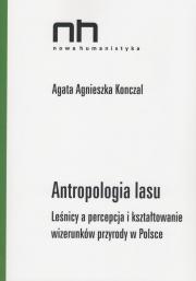 Antropologia lasu. Leśnicy a percepcja i kształtowanie wizerunków przyrody w Polsce