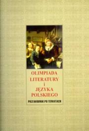 OLIMPIADA LITERATURY I JĘZYKA POLSKIEGO. PRZEWODNIK PO TEMATACH. HISTORIA LITERATURY, NAUKA O JĘZYKU, WIEDZA O TEATRZE