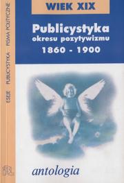 PUBLICYSTYKA OKRESU POZYTYWIZMU 1860-1900. ANTOLOGIA