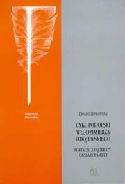 CYKL PODOLSKI WŁODZIMIERZA ODOJEWSKIEGO. POSTACIE. KRAJOBRAZY. OBSZARY PAMIĘCI