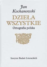 JAN KOCHANOWSKI DZIEŁA WSZYSTKIE ORTOGRAFIA POLSKA