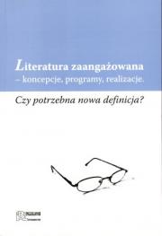 LITERATURA ZAANGAŻOWANA - KONCEPCJE, PROGRAMY, REALIZACJE. Czy potrzebna nowa definicja?