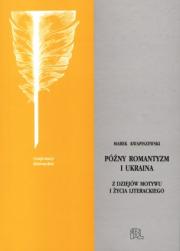 PÓŹNY ROMANTYZM I UKRAINA. Z DZIEJÓW MOTYWU I ŻYCIA LITERACKIEGO