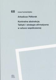 KONKRETNE ABSTRAKCJE. TAKTYKI I STRATEGIE AFIRMATYWNE W SZTUCE WSPÓŁCZESNEJ