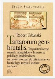 TARTARORUM GENS BRUTALIS. TRZYNASTOWIECZNE NAJAZDY MONGOLSKIE W LITERATURZE POLSKIEGO ŚREDNIOWIECZA NA PORÓWNAWCZYM TLE PIŚMIENNICTWA ŁACIŃSKIEGO ANTYKU I WIEKÓW ŚREDNICH