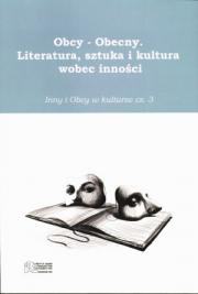 OBCY - OBECNY. LITERATURA, SZTUKA I KULTURA WOBEC INNOŚCI. INNY I OBCY W KULTURZE, cz. 3