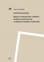 Miejsce urodzenia jako uwikłanie. Projekty tożsamościowe w literaturze polskiej i żydowskiej